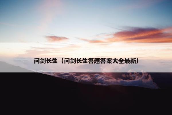 问剑长生（问剑长生答题答案大全最新）