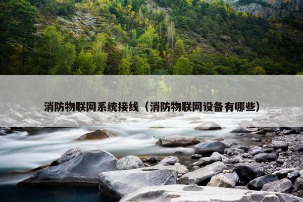 消防物联网系统接线（消防物联网设备有哪些）