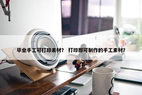 毕业手工可打印素材？ 打印即可制作的手工素材？