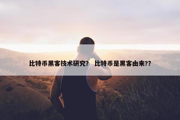 比特币黑客技术研究？ 比特币是黑客由来?？