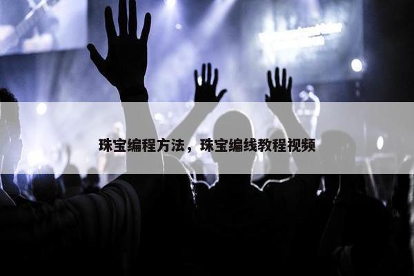 珠宝编程方法，珠宝编线教程视频