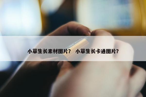 小草生长素材图片？ 小草生长卡通图片？