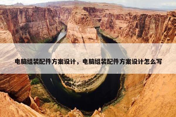 电脑组装配件方案设计，电脑组装配件方案设计怎么写