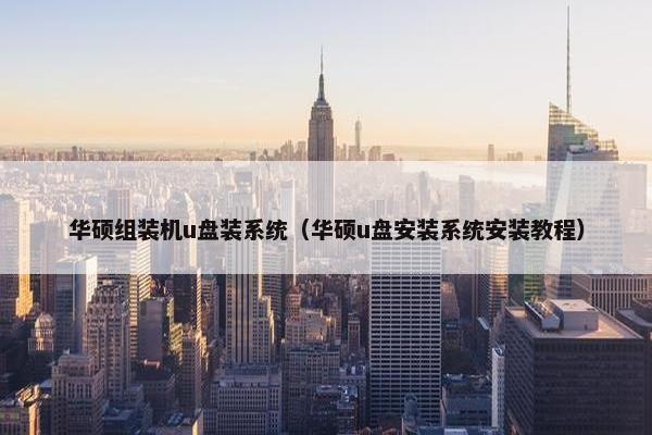 华硕组装机u盘装系统（华硕u盘安装系统安装教程）