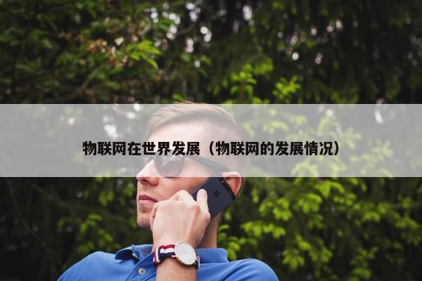 物联网在世界发展（物联网的发展情况）