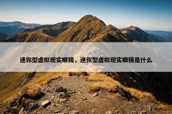 迷你型虚拟现实眼镜，迷你型虚拟现实眼镜是什么