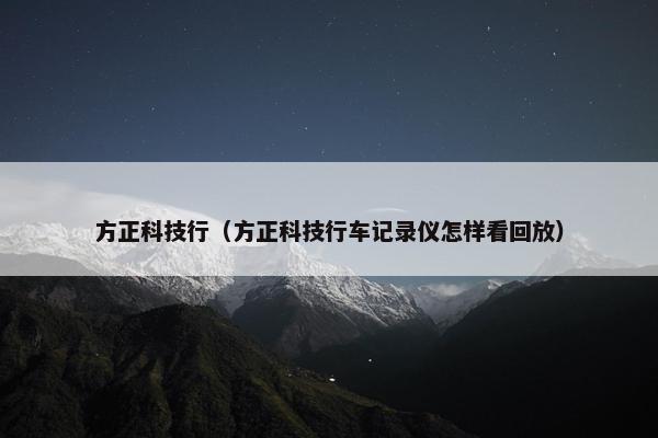 方正科技行（方正科技行车记录仪怎样看回放）