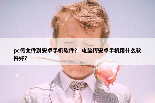 pc传文件到安卓手机软件？ 电脑传安卓手机用什么软件好？