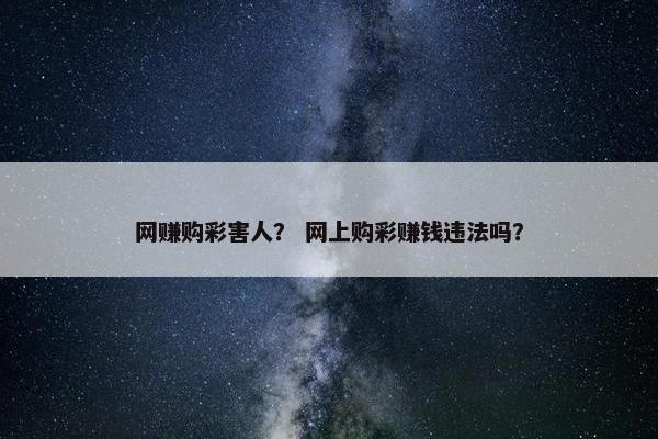 网赚购彩害人？ 网上购彩赚钱违法吗？