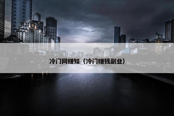 冷门网赚知（冷门赚钱副业）