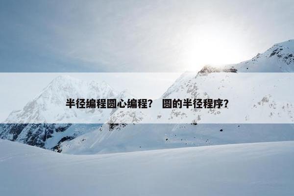 半径编程圆心编程？ 圆的半径程序？