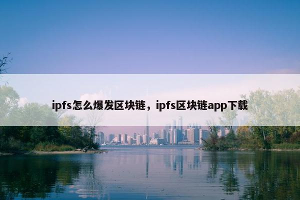 ipfs怎么爆发区块链，ipfs区块链app下载
