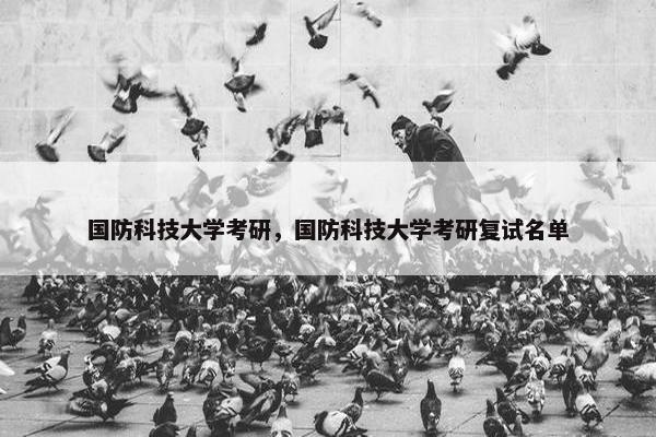 国防科技大学考研，国防科技大学考研复试名单