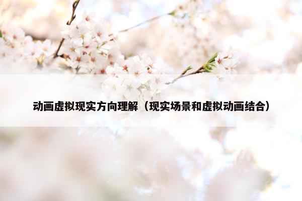 动画虚拟现实方向理解（现实场景和虚拟动画结合）