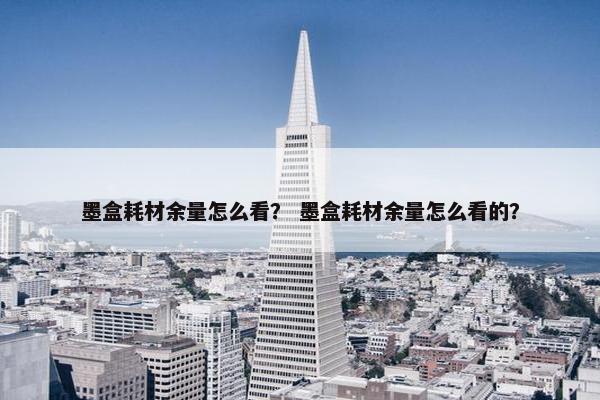 墨盒耗材余量怎么看？ 墨盒耗材余量怎么看的？
