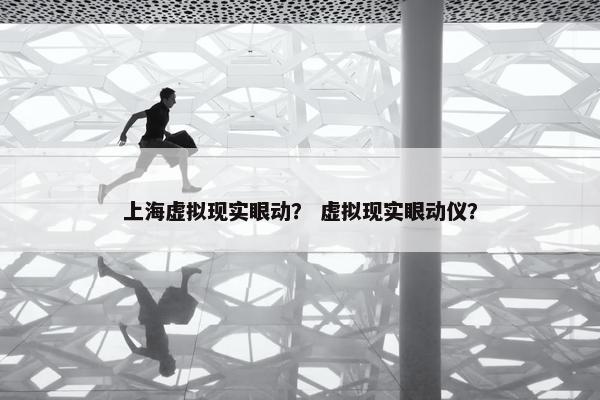 上海虚拟现实眼动？ 虚拟现实眼动仪？