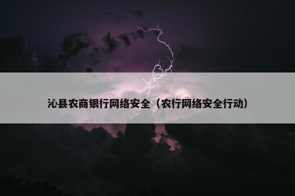 沁县农商银行网络安全（农行网络安全行动）