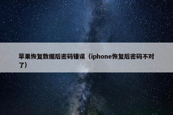 苹果恢复数据后密码错误（iphone恢复后密码不对了）