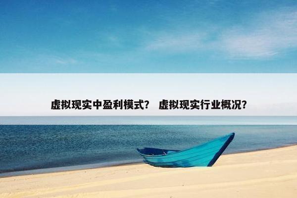 虚拟现实中盈利模式？ 虚拟现实行业概况？