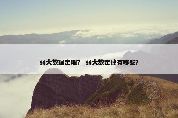 弱大数据定理？ 弱大数定律有哪些？