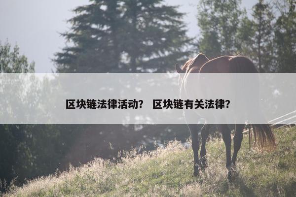 区块链法律活动？ 区块链有关法律？