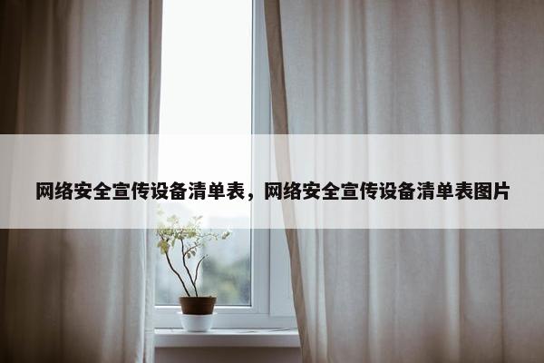 网络安全宣传设备清单表，网络安全宣传设备清单表图片