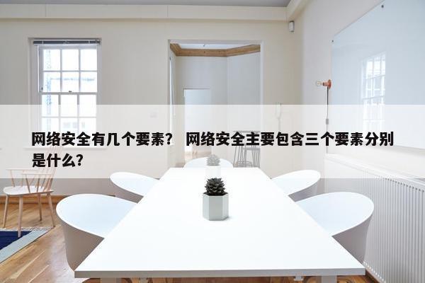 网络安全有几个要素？ 网络安全主要包含三个要素分别是什么？