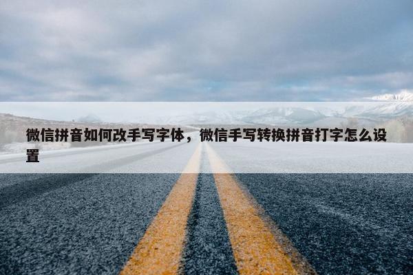 微信拼音如何改手写字体，微信手写转换拼音打字怎么设置
