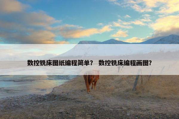 数控铣床图纸编程简单？ 数控铣床编程画图？