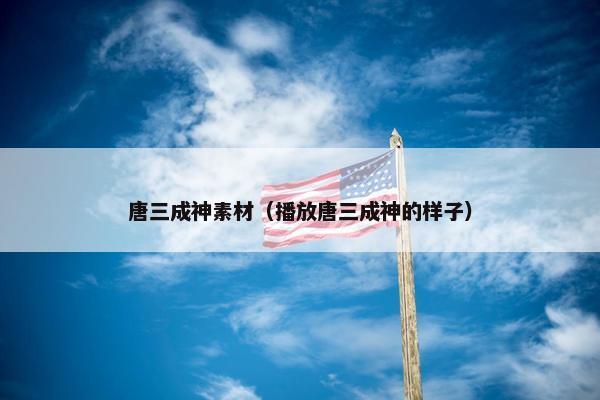 唐三成神素材（播放唐三成神的样子）