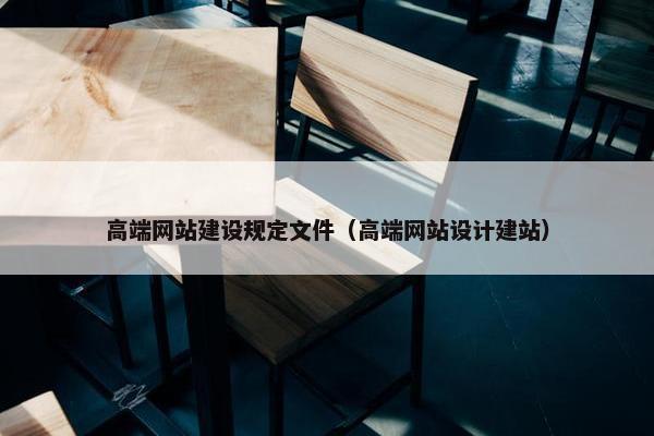 高端网站建设规定文件（高端网站设计建站）