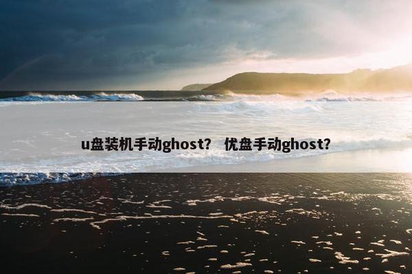 u盘装机手动ghost？ 优盘手动ghost？