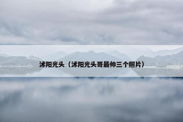 沭阳光头（沭阳光头哥最帅三个照片）