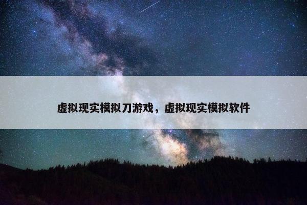虚拟现实模拟刀游戏，虚拟现实模拟软件