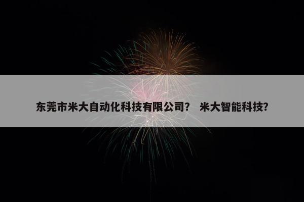 东莞市米大自动化科技有限公司？ 米大智能科技？