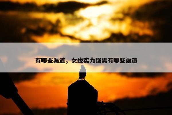 有哪些渠道，女找实力强男有哪些渠道