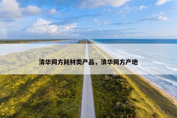 清华同方耗材类产品，清华同方产地