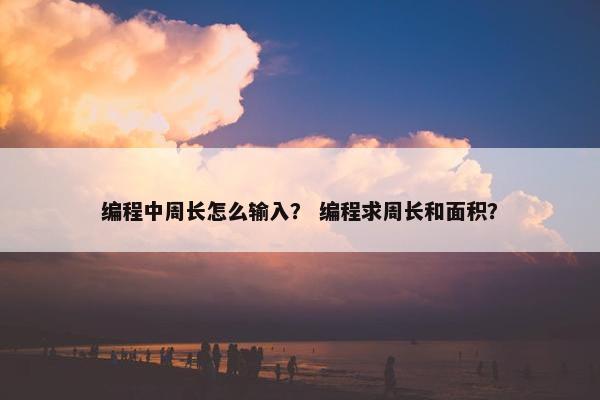 编程中周长怎么输入？ 编程求周长和面积？