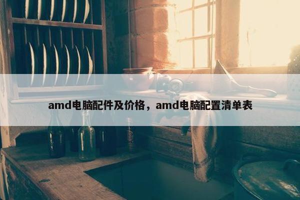 amd电脑配件及价格，amd电脑配置清单表