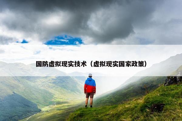 国防虚拟现实技术（虚拟现实国家政策）