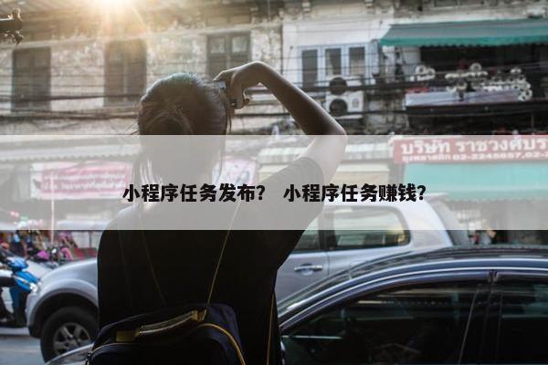 小程序任务发布？ 小程序任务赚钱？