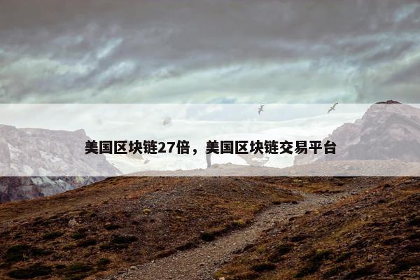 美国区块链27倍，美国区块链交易平台