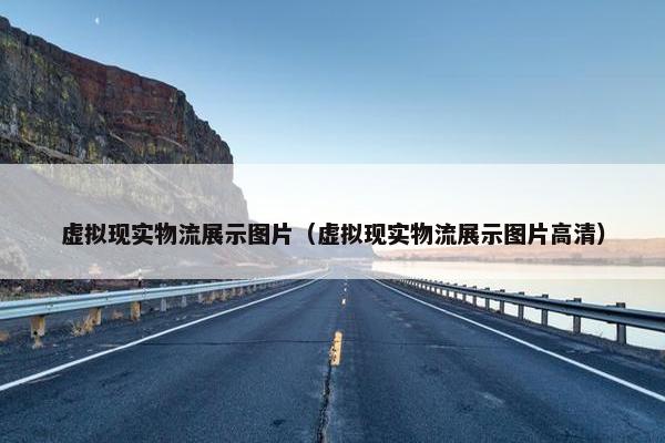 虚拟现实物流展示图片（虚拟现实物流展示图片高清）