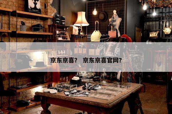 京东京喜？ 京东京喜官网？