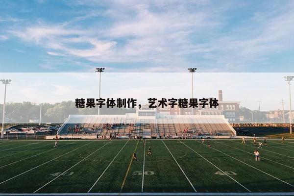 糖果字体制作，艺术字糖果字体