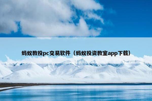 蚂蚁教投pc交易软件（蚂蚁投资教室app下载）