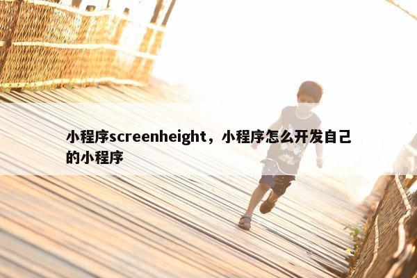 小程序screenheight，小程序怎么开发自己的小程序