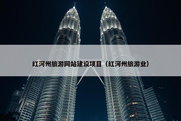 红河州旅游网站建设项目（红河州旅游业）