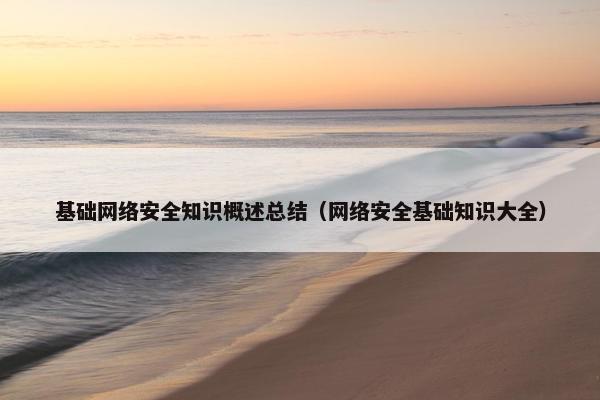 基础网络安全知识概述总结（网络安全基础知识大全）