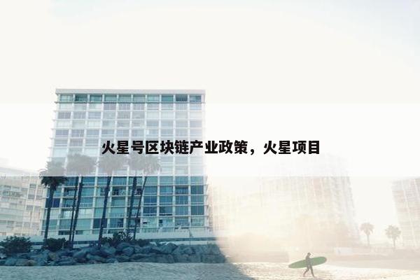 火星号区块链产业政策，火星项目